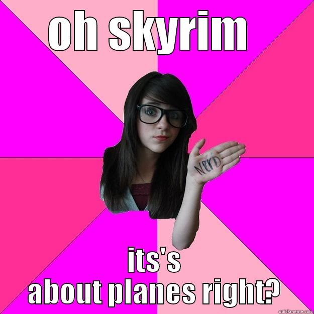 dumbass gamer - OH SKYRIM  ITS'S ABOUT PLANES RIGHT? Idiot Nerd Girl