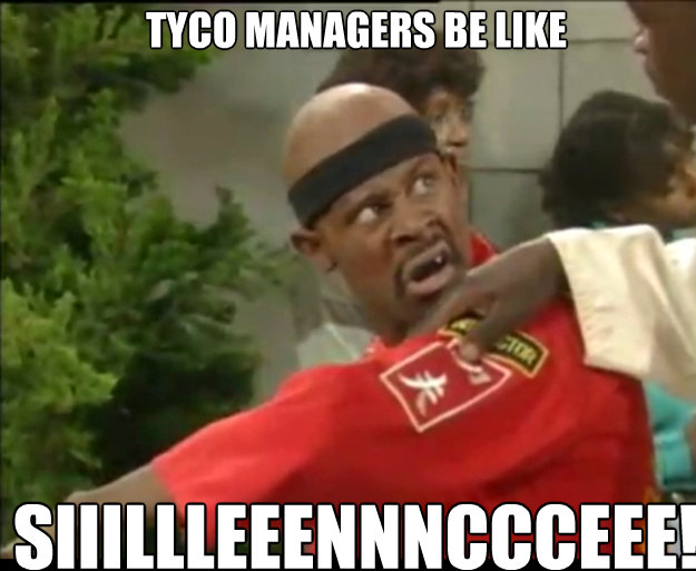 TYCO MANAGERS BE LIKE Siiillleeennnccceee!   