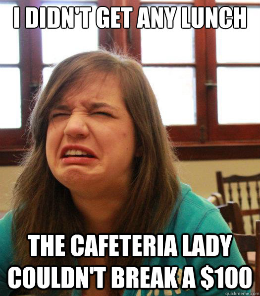 I didn't get any lunch The Cafeteria lady couldn't break a $100 - I didn't get any lunch The Cafeteria lady couldn't break a $100  Misc