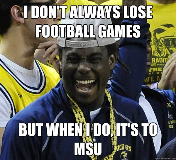 I don't always lose football games But when I do, It's to MSU - I don't always lose football games But when I do, It's to MSU  Misc