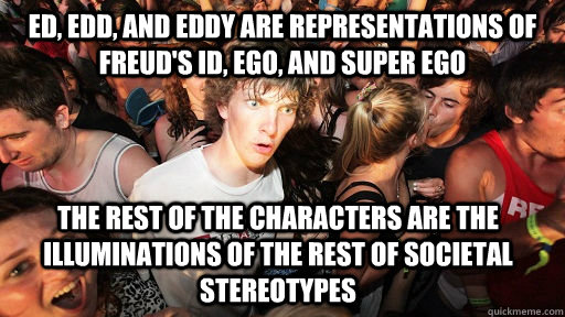 Ed, Edd, and Eddy are representations of Freud's id, ego, and super ego the rest of the characters are the illuminations of the rest of societal stereotypes  Sudden Clarity Clarence