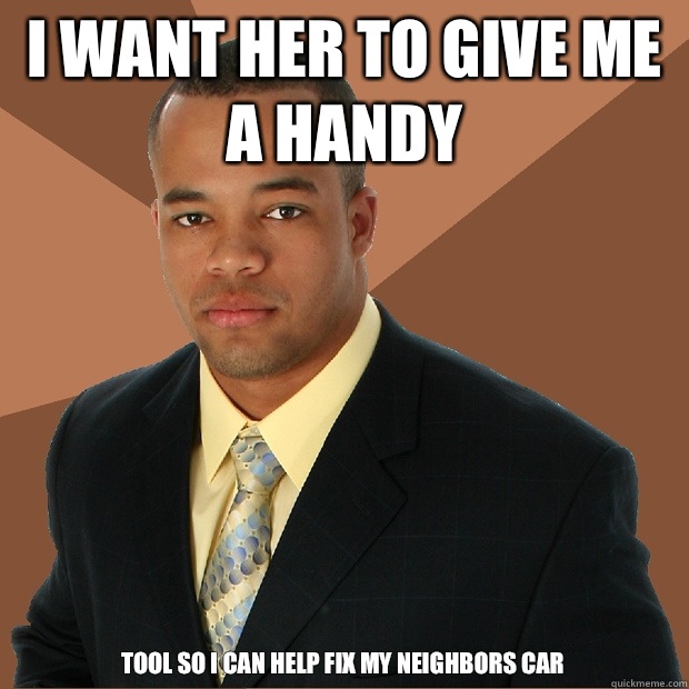 i want her to give me a handy tool so i can help fix my neighbors car - i want her to give me a handy tool so i can help fix my neighbors car  Successful Black Man