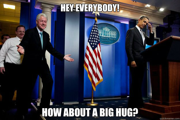 hey everybody! how about a big hug?  Inappropriate Timing Bill Clinton