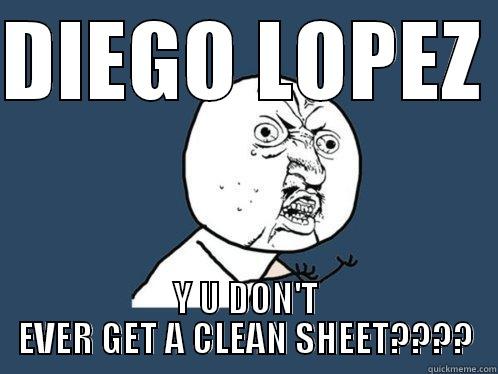 DIEGO LOPEZ  Y U DON'T EVER GET A CLEAN SHEET???? Y U No