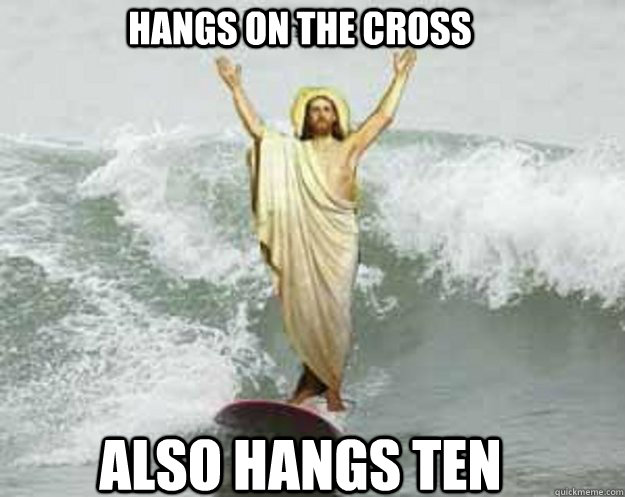 Hangs on the cross Also hangs ten  