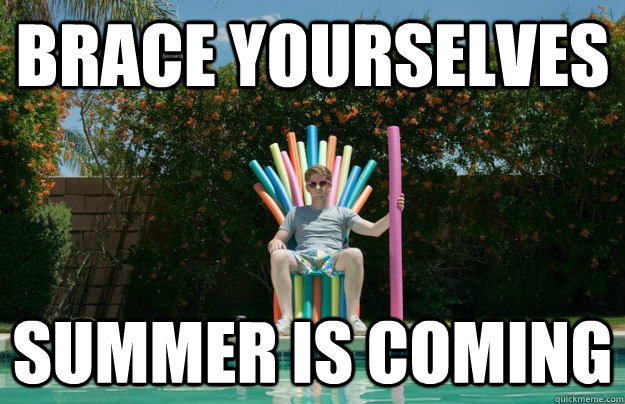 brace yourselves Summer is coming  