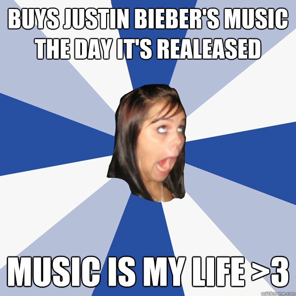 Buys Justin Bieber's music the day it's realeased Music is my life >3  Annoying Facebook Girl