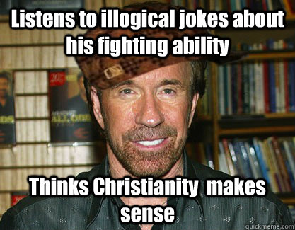 Listens to illogical jokes about his fighting ability Thinks Christianity  makes sense - Listens to illogical jokes about his fighting ability Thinks Christianity  makes sense  Scumbag Chuck Norris
