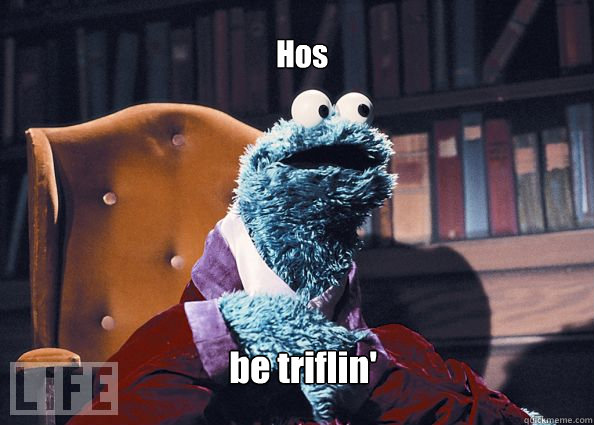 Hos be triflin'  Cookieman