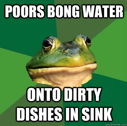 Poors bong water onto dirty dishes in sink  Foul Bachelor Frog