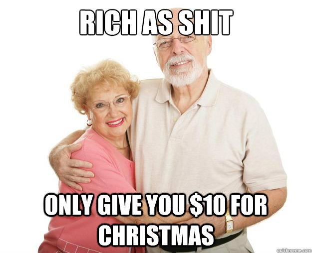 Rich as shit only give you $10 for christmas - Rich as shit only give you $10 for christmas  Scumbag Grandparents