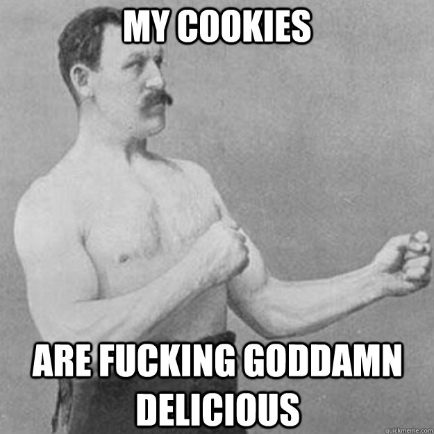 My cookies Are fucking goddamn delicious  overly manly man