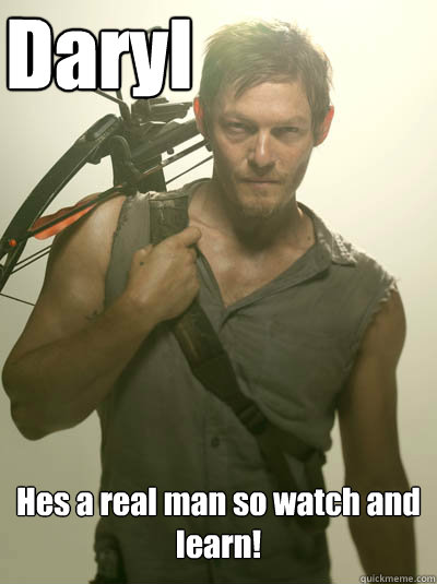 Daryl Hes a real man so watch and learn! - Daryl Hes a real man so watch and learn!  Daryl Walking Dead
