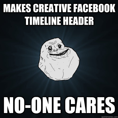 makes creative facebook timeline header no-one cares  Forever Alone