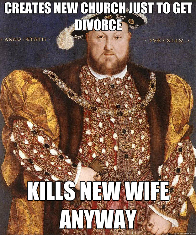 Creates new church just to get divorce kills new wife anyway - Creates new church just to get divorce kills new wife anyway  Scumbag Henry VIII