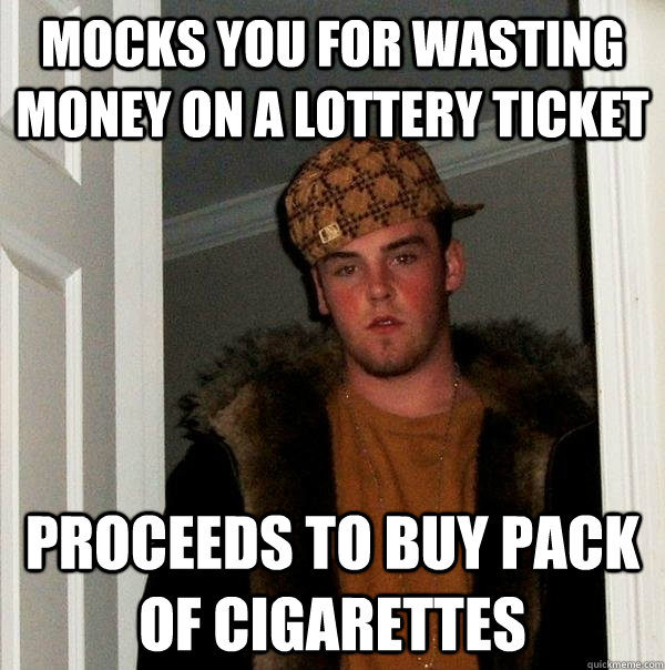 mocks you for wasting money on a lottery ticket proceeds to buy pack of cigarettes - mocks you for wasting money on a lottery ticket proceeds to buy pack of cigarettes  Scumbag Steve