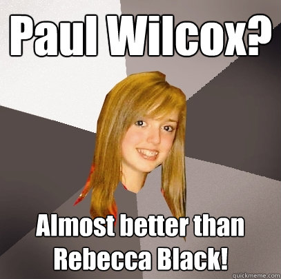 Paul Wilcox? Almost better than Rebecca Black!  Musically Oblivious 8th Grader