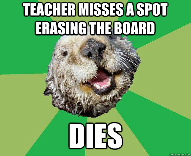 teacher misses a spot erasing the board dies  OCD Otter