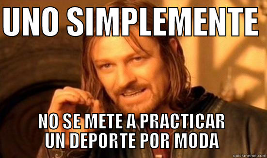 UNO SIMPLEMENTE  NO SE METE A PRACTICAR UN DEPORTE POR MODA Boromir