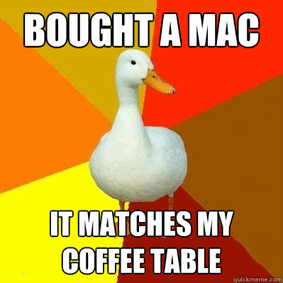 Bought a mac it matches my coffee table  Tech Impaired Duck