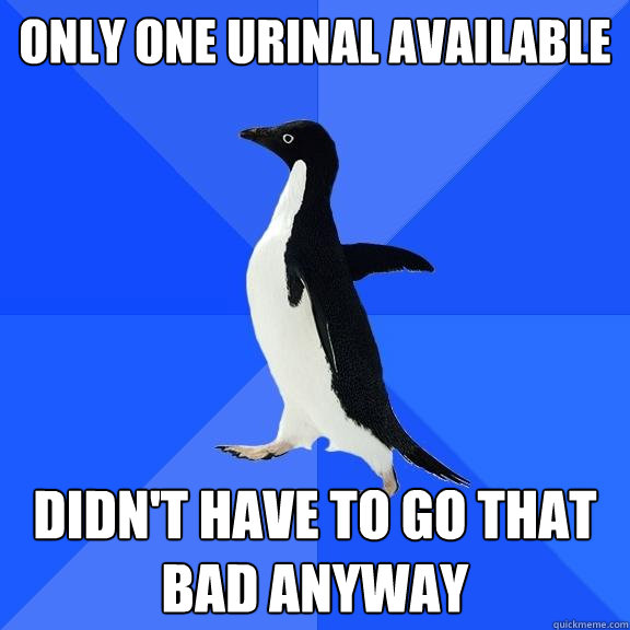 only One urinal available didn't have to go that bad anyway  Socially Awkward Penguin