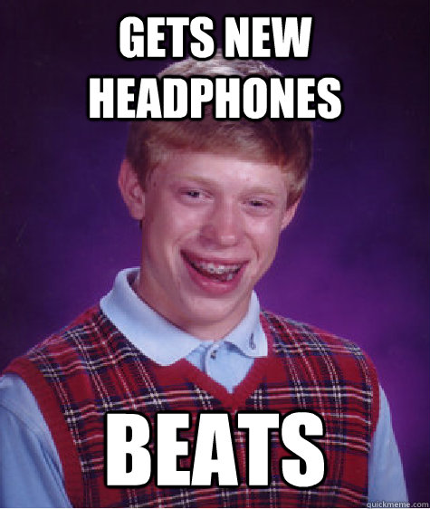 Gets new headphones beats  Bad Luck Brian