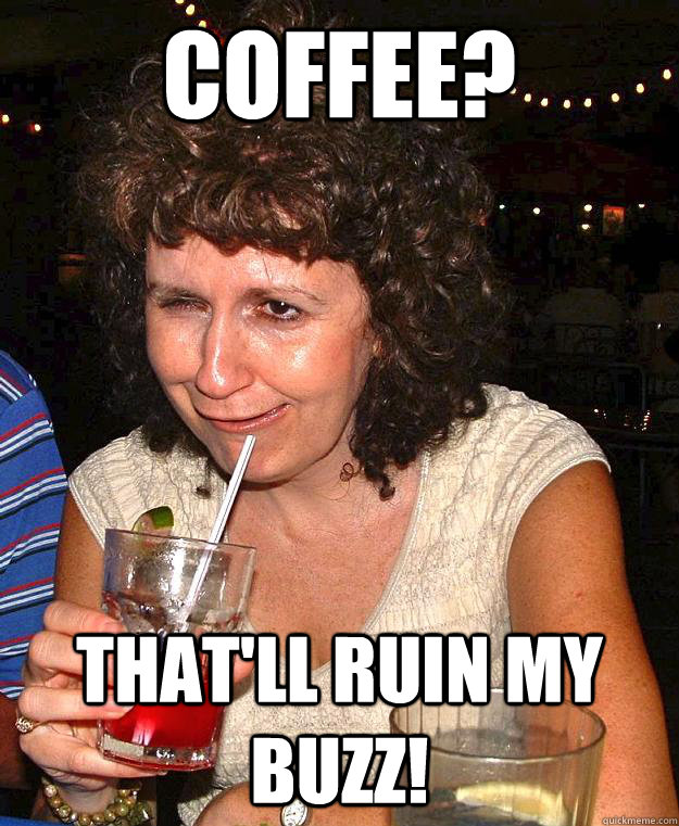 Coffee? That'll ruin my buzz! - Coffee? That'll ruin my buzz!  Drunk Mom