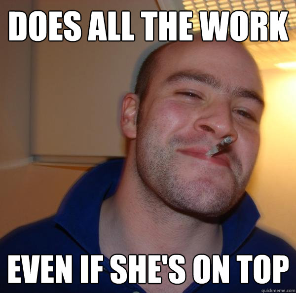 Does all the work Even if she's on top Misc quickmeme