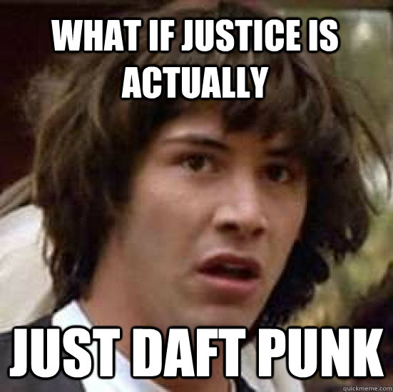 What if justice is actually just daft punk  conspiracy keanu