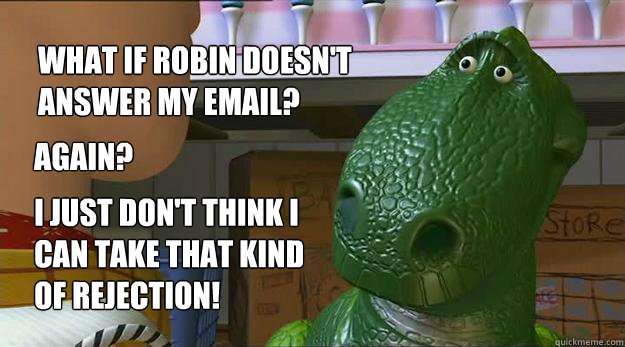 what if robin doesn't answer my email? again? I just don't think I 
can take that kind
of rejection!  Redditor Rex