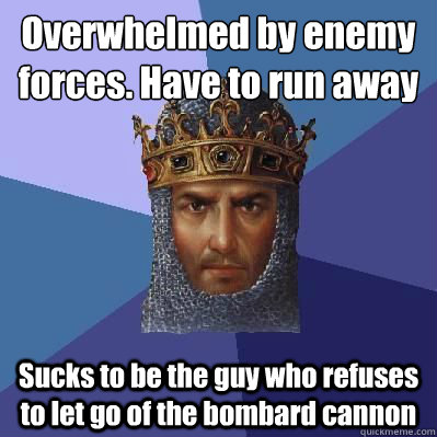 Overwhelmed by enemy forces. Have to run away Sucks to be the guy who refuses to let go of the bombard cannon  Age of Empires