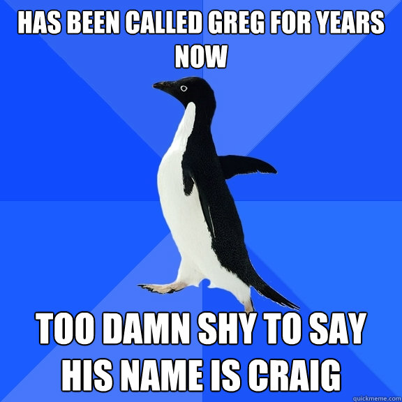 Has been called Greg for years now Too damn shy to say his name is Craig  Socially Awkward Penguin
