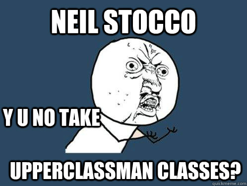 NEIL STOCCO  upperclassman classes? y u no take  Y U No