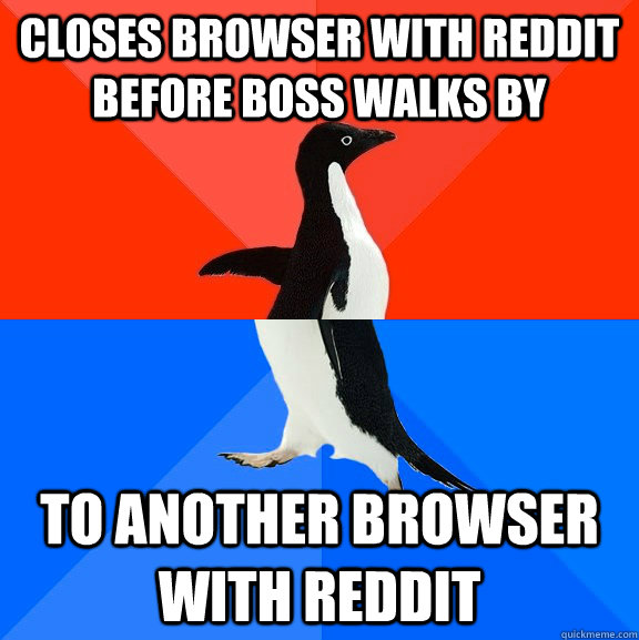 closes browser with reddit before boss walks by to another browser with reddit - closes browser with reddit before boss walks by to another browser with reddit  Socially Awesome Awkward Penguin