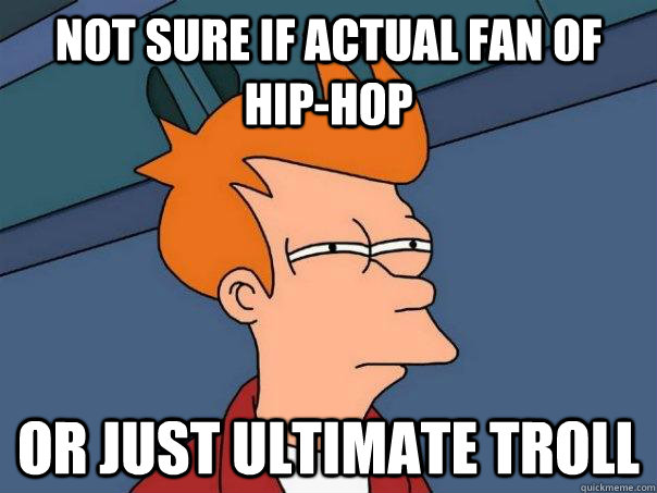Not sure if actual fan of hip-hop Or just ultimate troll  Futurama Fry