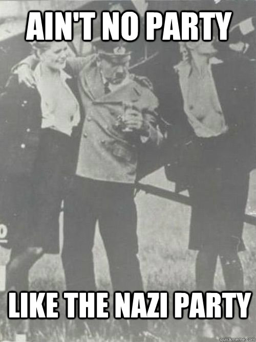 Ain't no party  Like the Nazi Party  Party Hitler