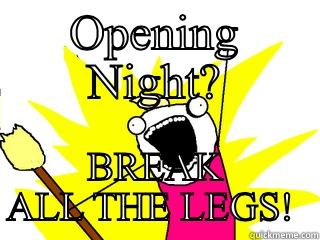 OPENING NIGHT? BREAK ALL THE LEGS!  All The Things