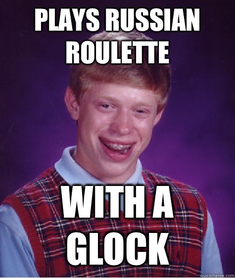 Plays Russian roulette With a glock  Bad Luck Brian