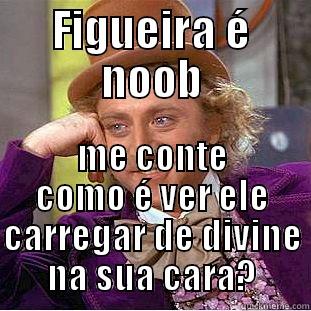 FIGUEIRA É NOOB ME CONTE COMO É VER ELE CARREGAR DE DIVINE NA SUA CARA? Creepy Wonka