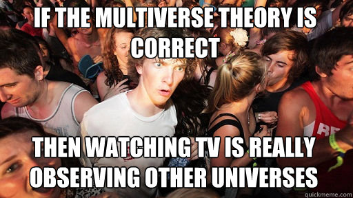 If the multiverse theory is correct
 then watching Tv is really observing other universes   Sudden Clarity Clarence