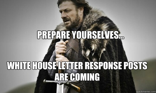 Prepare yourselves... WHite house letter response posts are coming - Prepare yourselves... WHite house letter response posts are coming  Prepare