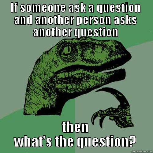 IF SOMEONE ASK A QUESTION AND ANOTHER PERSON ASKS ANOTHER QUESTION THEN WHAT'S THE QUESTION? Philosoraptor