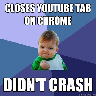 Closes Youtube tab on chrome Didn't crash  Success Kid