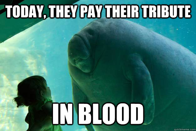 Today, they pay their tribute in blood  Overlord Manatee