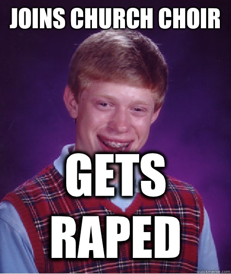 Joins church choir  Gets raped  - Joins church choir  Gets raped   Bad Luck Brian
