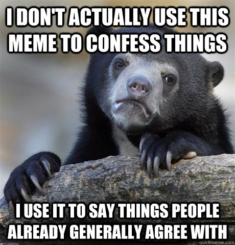 i don't actually use this meme to confess things i use it to say things people already generally agree with - i don't actually use this meme to confess things i use it to say things people already generally agree with  Confession Bear