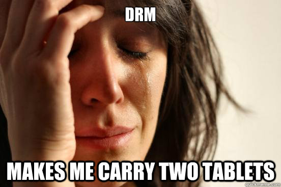 DRM Makes me carry two tablets  First World Problems