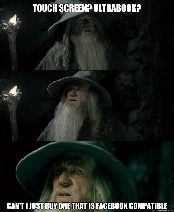 Touch Screen? Ultrabook?  Can't I just buy one that is facebook compatible   Confused Gandalf