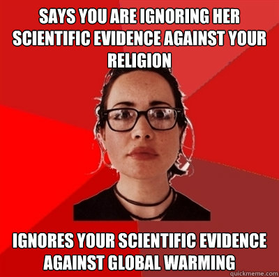 says you are ignoring her scientific evidence against your religion ignores your scientific evidence against global warming  Liberal Douche Garofalo