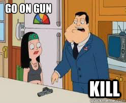 Go on gun Kill - Go on gun Kill  American Dad Gun